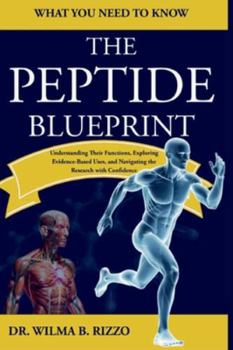 Paperback THE PEPTIDE BLUEPRINT - What You Need to Know: Understanding Their Functions, Exploring Evidence-Based Uses, and Navigating the Research with Confiden Book