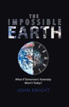 Paperback The Impossible Earth: What If Tomorrow'S Yesterday Wasn'T Today? Book