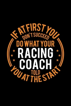 If At First You Don't Succeed Do What Your Racing Coach Told You At The Start: Lined Journal, 120 Pages, 6x9 Sizes, Funny Racing Player and Coach Notebook Gift for Team Coaches
