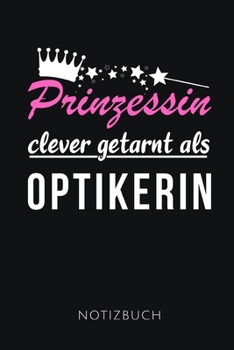 PRINZESSIN CLEVER GETARNT ALS OPTIKERIN NOTIZBUCH: Lustiges Geschenk für eine Augenoptikerin I Notizbuch, 110 linierte Seiten I Format 6x9 Zoll, DIN A5 I Soft Cover matt I (German Edition)