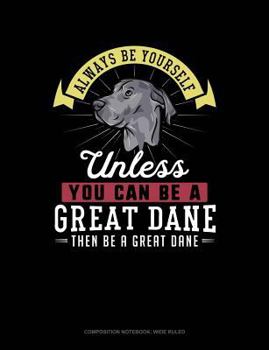 Paperback Always Be Yourself Unless You Can Be a Great Dane Then Be a Great Dane: Composition Notebook: Wide Ruled Book