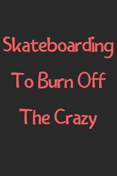Paperback Skateboarding To Burn Off The Crazy: Lined Journal, 120 Pages, 6 x 9, Funny Skateboarding Gift Idea, Black Matte Finish (Skateboarding To Burn Off The Book