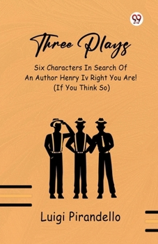 Three Plays Six Characters In Search Of An Author Henry IV Right You Are! (If You Think So)