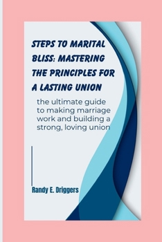 Paperback Steps to marital Bliss: Mastering the Principles for a Lasting union: The ultimate guide to making marriage work and building a strong, loving Book