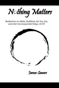 Paperback Nothing Matters: Meditations on Aikido, Buddhism, the Tao, Zen, and other inconsequential things....Vol. lll Book