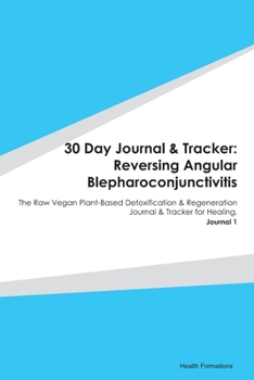 Paperback 30 Day Journal & Tracker: Reversing Angular Blepharoconjunctivitis: The Raw Vegan Plant-Based Detoxification & Regeneration Journal & Tracker fo Book