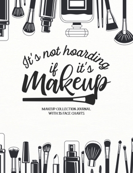 It's not Hoarding if it's Makeup: Makeup Collection Journal with 25 Face Charts: A Notebook to Keep Track of all Your Beauty Products & Stay Organized ... for Beauty School Students & Makeup Artists