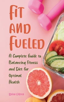 Paperback Fit and Fueled A Complete Guide to Balancing Fitness and Diet for Optimal Health Book
