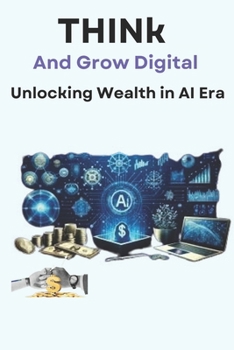 Paperback Think and Grow Digital: Unlocking Wealth in the AI Era: A Practical Guide to Building Success with Artificial Intelligence and Digital Transformation Book
