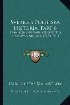 Paperback Sveriges Politiska Historia, Part 6: Fran Konung Karl XII Dod Till Statshvalfningen, 1772 (1901) [Swedish] Book