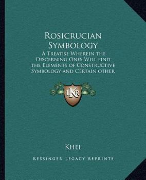 Paperback Rosicrucian Symbology: A Treatise Wherein the Discerning Ones Will Find the Elements of Constructive Symbology and Certain Other Things Book