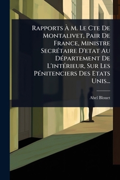 Rapports Ã M. Le Cte De Montalivet, Pair De France, Ministre SecrÃ(c)taire D'etat Au DÃ(c)partement De L'intÃ(c)rieur, Sur Les PÃ(c)nitenciers Des Etats Unis... (French Edition)