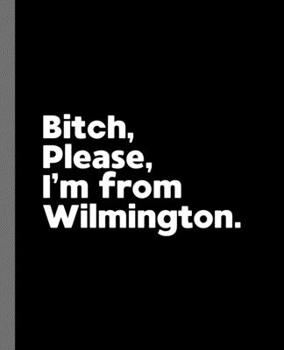 Bitch, Please. I'm From Wilmington.: A Vulgar Adult Composition Book for a Native Wilmington Resident