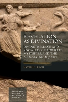 Revelation as Divination: Divine Presence and Knowledge in Oracles, Mysteries, and the Apocalypse of John (Edinburgh Studies in Religion in Antiquity)