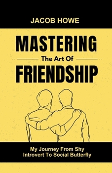 Paperback Mastering The Art Of Friendship: My Journey From Shy Introvert To Social Butterfly Book