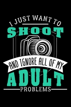 I JUST WANT TO SHOOT AND IGNORE ALL OF MY ADULT PROBLEMS: Dot Grid Journal, Diary, Notebook, 6x9 inches with 120 Pages.