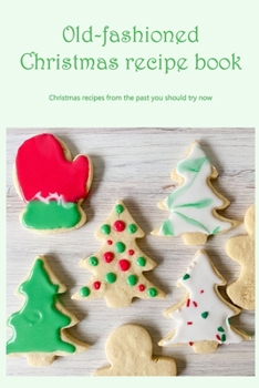 Paperback Old-fashioned Christmas recipe book: Christmas recipes from the past you should try now Book