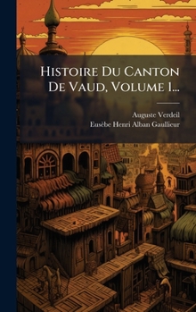 Histoire Du Canton De Vaud, Volume 1... (French Edition)
