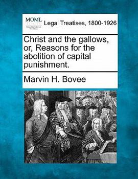 Christ and the Gallows: or, Reasons for the Abolition of Capital Punishment