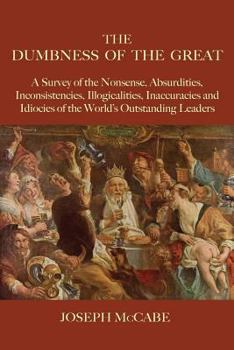 The Dumbness of the Great: A Survey of the Nonsense, Absurdities, Inconsistencies, Illogicalities, Inaccuracies and Idiocies of the World's Outstanding Leaders