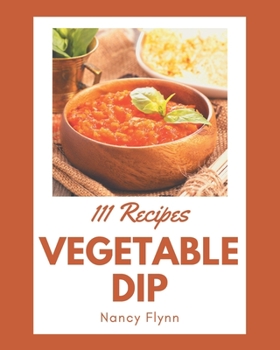 Paperback 111 Vegetable Dip Recipes: Discover Vegetable Dip Cookbook NOW! Book