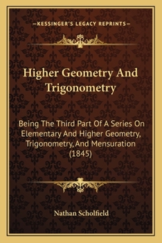 Paperback Higher Geometry And Trigonometry: Being The Third Part Of A Series On Elementary And Higher Geometry, Trigonometry, And Mensuration (1845) Book