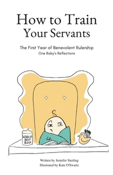 Paperback How To Train Your Servants: The First Year of Benevolent Rulership, One Baby's Reflections Book