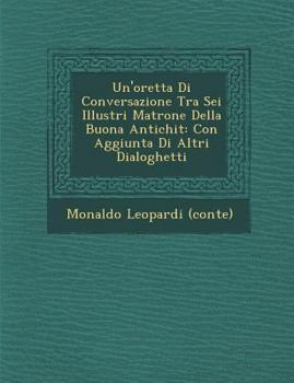 Paperback Un'oretta Di Conversazione Tra SEI Illustri Matrone Della Buona Antichit: Con Aggiunta Di Altri Dialoghetti [Italian] Book