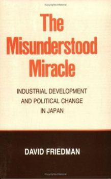 The Misunderstood Miracle: Industrial Development and Political Change in Japan (Cornell Studies in Political Economy) - Book  of the Cornell Studies in Political Economy