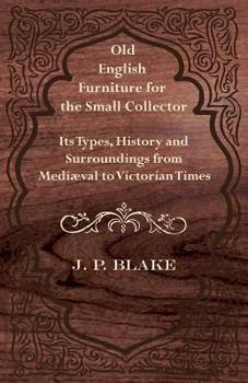 Old English Furniture for the Small Collector - Its Types, History and Surroundings from Mediaeval to Victorian Times