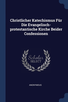 Paperback Christlicher Katechismus Für Die Evangelisch-protestantische Kirche Beider Confessionen Book