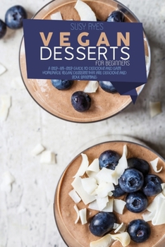 Vegan Desserts for beginners: A Step-By-Step Guide To Delicious and Easy Homemade vegan Desserts that are Delicious and Soul Satisfying: Vegan ... muffins, candies, and cookies Recipes