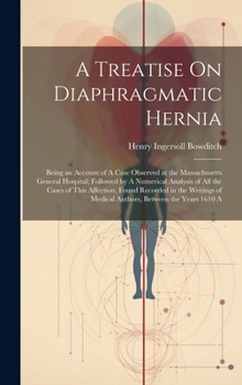 Hardcover A Treatise On Diaphragmatic Hernia: Being an Account of A Case Observed at the Massachusetts General Hospital; Followed by A Numerical Analysis of All Book