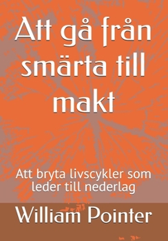 Att gå från smärta till makt: Att bryta livscykler som leder till nederlag (Swedish Edition)