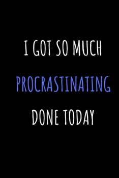 Paperback I Got So Much Procrastinating Done Today: 6x9 Notebook, Lined, 120 Pages. Cool, sarcastic and awesome appreciation gift for ... Joke gag gift for men, Book