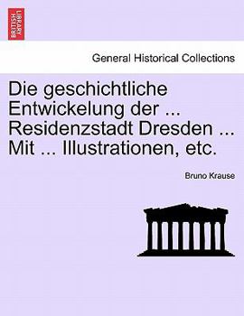 Paperback Die Geschichtliche Entwickelung Der ... Residenzstadt Dresden ... Mit ... Illustrationen, Etc. [German] Book
