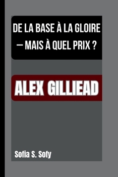 Paperback Alex Gilliead: de la Base À La Gloire - Mais À Quel Prix ? [French] Book