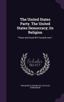 The United States Party. the United States Democracy; Its Religion: Peace and Good Will Towards Men.