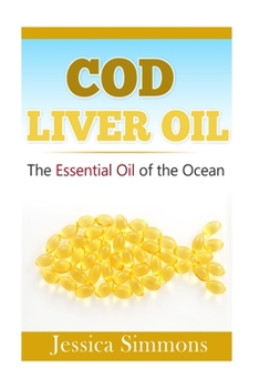 Paperback Essential Oils: Cod Liver Oil: The Essential Oil Of The Ocean: the healthy benefits, history, and nutritional value of Cod Liver Oil Book