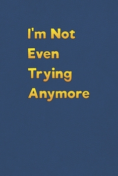 I'm Not Even Trying Anymore: Lined Notebook - 6 x 9 inches, 110 Pages - Funny, Sarcastic, Humor Saying Quote - Softcover Ruled Journal