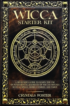 Paperback Wicca Starter Kit: A Beginner's Guide to Learn the Use of Fundamental Elements of Wiccan Rituals Such as Spells, Herbs, Candles, and Taro Book