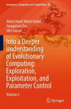 Paperback Into a Deeper Understanding of Evolutionary Computing: Exploration, Exploitation, and Parameter Control: Volume 2 (Emergence, Complexity and Computation) Book