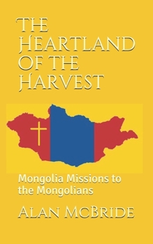 Paperback The Heartland of the Harvest: Mongolia Missions to the Mongolians Book