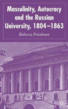 Hardcover Masculinity, Autocracy and the Russian University, 1804-1863 Book
