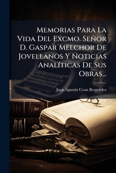 Memorias Para La Vida del Excmo Senor D. Gaspar Melchor de Jovellanos, y Noticias Analiticas de Sus Obras - Primary Source Edition