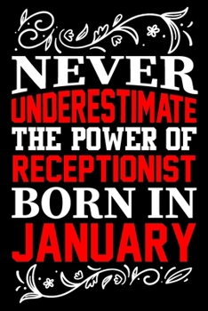 Never Underestimate The Power Of Receptionist Born In January: Birthday Gift  Lined Journal Notebook Great Gift idea for Christmas or Birthday for a Receptionist