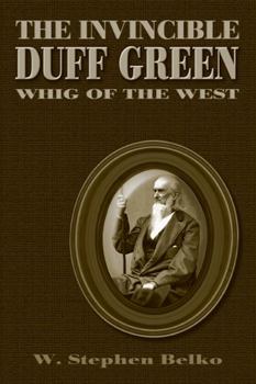 Hardcover The Invincible Duff Green: Whig of the West Book