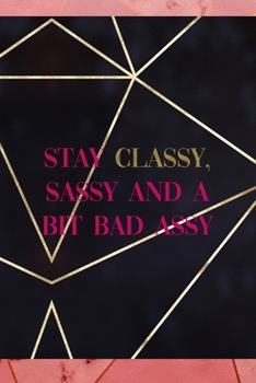 Stay Classy, Sassy And A Bit Bad Assy: Notebook Journal Composition Blank Lined Diary Notepad 120 Pages Paperback Gold Prism Classy