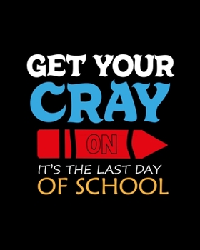 Paperback Get Your Cray On It's The Last Day Of School: Teacher Appreciation Notebook Or Journal Book