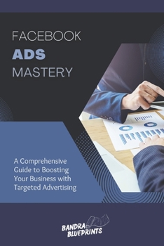 Paperback Facebook Ads Mastery: A Comprehensive Guide to Boosting Your Business with Targeted Advertising Book